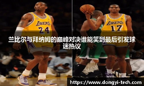 333体育官网兰比尔与拜纳姆的巅峰对决谁能笑到最后引发球迷热议