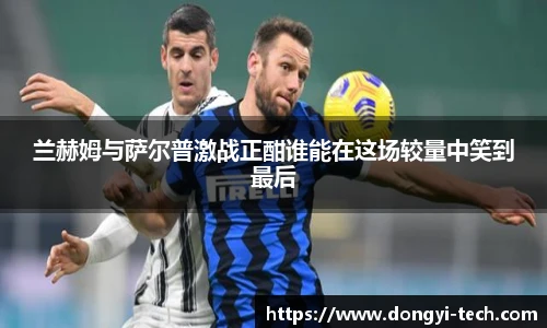 333体育官网兰赫姆与萨尔普激战正酣谁能在这场较量中笑到最后