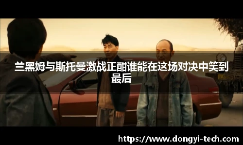 333体育官网兰黑姆与斯托曼激战正酣谁能在这场对决中笑到最后