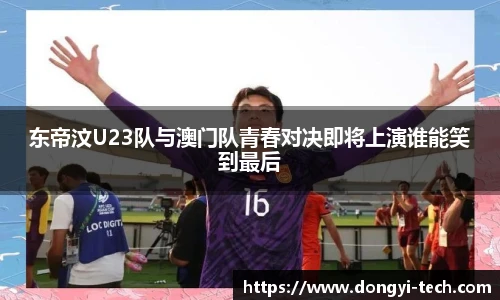 333体育官网东帝汶U23队与澳门队青春对决即将上演谁能笑到最后