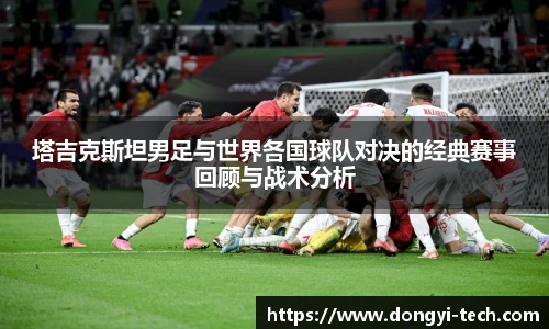 333体育官网塔吉克斯坦男足与世界各国球队对决的经典赛事回顾与战术分析